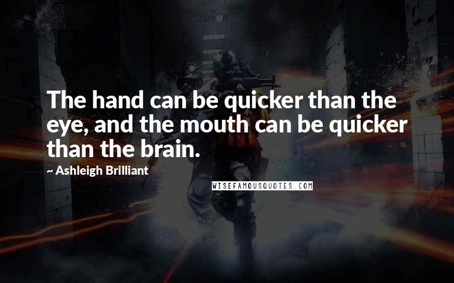 Ashleigh Brilliant Quotes: The hand can be quicker than the eye, and the mouth can be quicker than the brain.