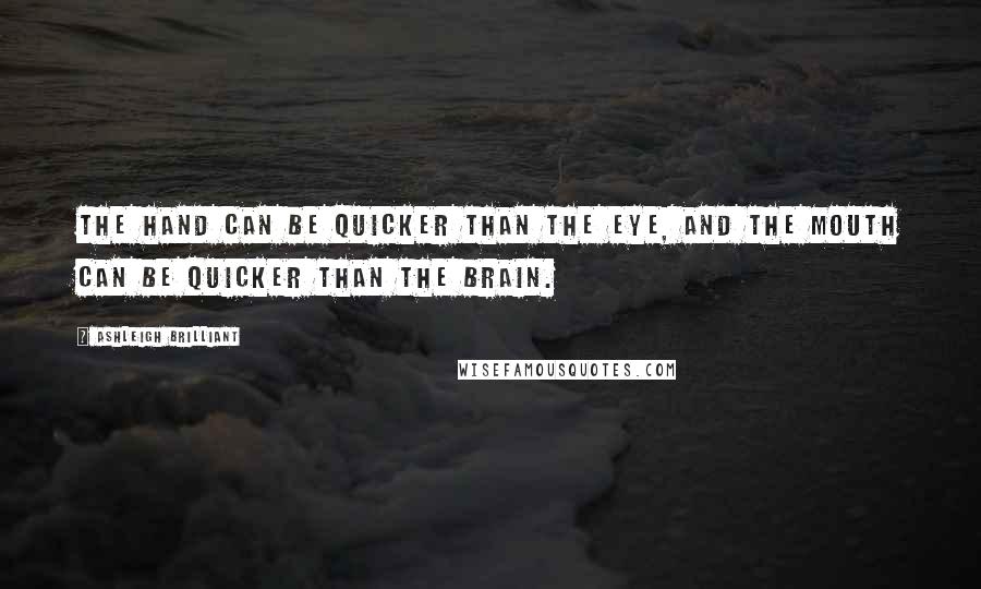 Ashleigh Brilliant Quotes: The hand can be quicker than the eye, and the mouth can be quicker than the brain.