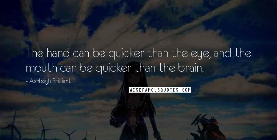 Ashleigh Brilliant Quotes: The hand can be quicker than the eye, and the mouth can be quicker than the brain.