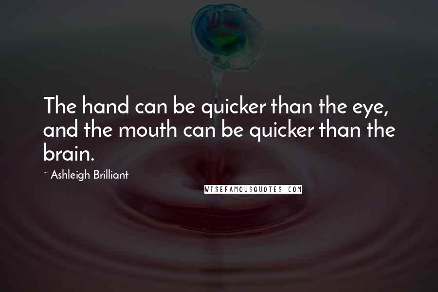 Ashleigh Brilliant Quotes: The hand can be quicker than the eye, and the mouth can be quicker than the brain.