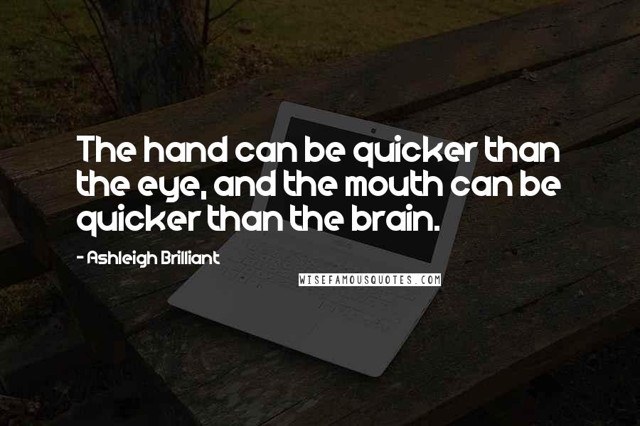 Ashleigh Brilliant Quotes: The hand can be quicker than the eye, and the mouth can be quicker than the brain.