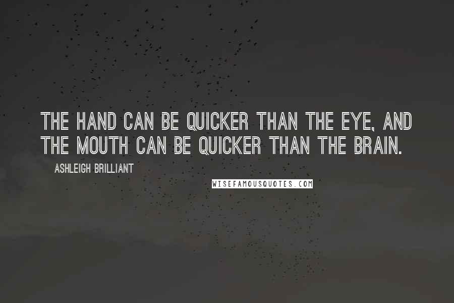 Ashleigh Brilliant Quotes: The hand can be quicker than the eye, and the mouth can be quicker than the brain.