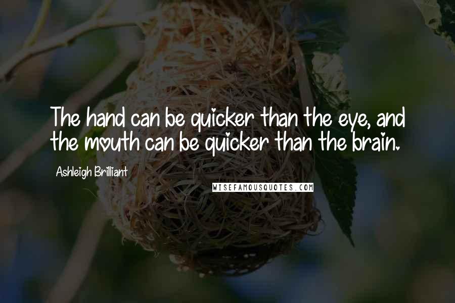 Ashleigh Brilliant Quotes: The hand can be quicker than the eye, and the mouth can be quicker than the brain.
