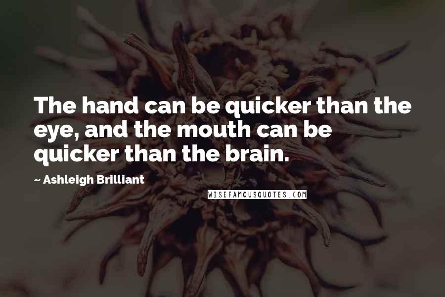 Ashleigh Brilliant Quotes: The hand can be quicker than the eye, and the mouth can be quicker than the brain.