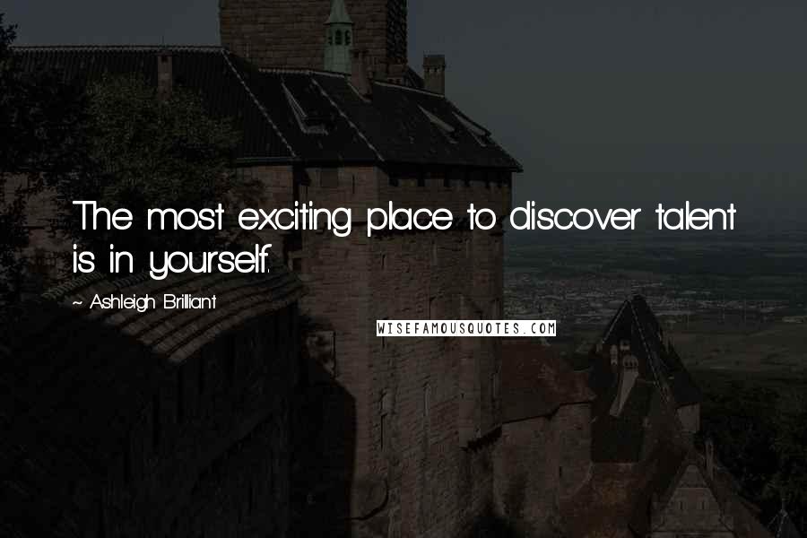 Ashleigh Brilliant Quotes: The most exciting place to discover talent is in yourself.
