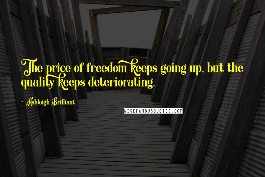 Ashleigh Brilliant Quotes: The price of freedom keeps going up, but the quality keeps deteriorating.