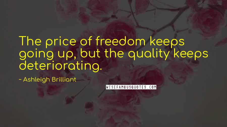 Ashleigh Brilliant Quotes: The price of freedom keeps going up, but the quality keeps deteriorating.