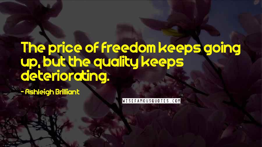 Ashleigh Brilliant Quotes: The price of freedom keeps going up, but the quality keeps deteriorating.