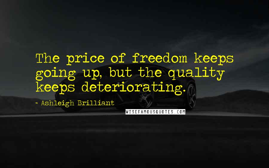 Ashleigh Brilliant Quotes: The price of freedom keeps going up, but the quality keeps deteriorating.