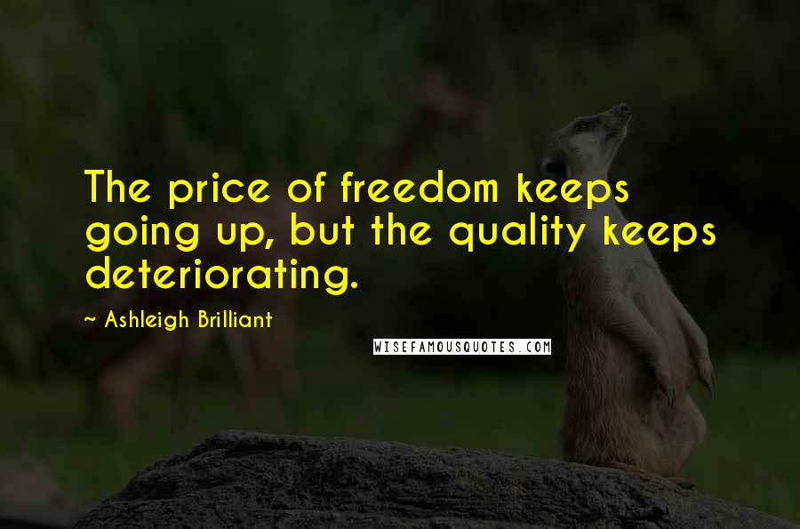 Ashleigh Brilliant Quotes: The price of freedom keeps going up, but the quality keeps deteriorating.