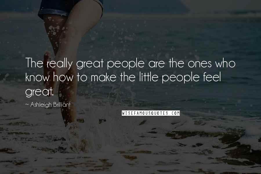 Ashleigh Brilliant Quotes: The really great people are the ones who know how to make the little people feel great.