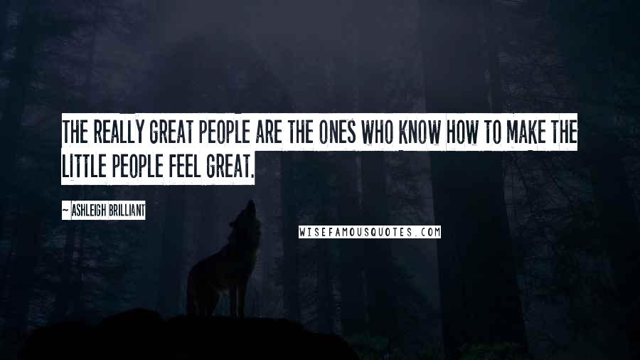 Ashleigh Brilliant Quotes: The really great people are the ones who know how to make the little people feel great.