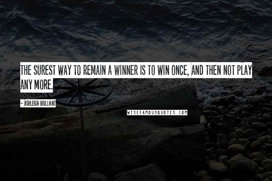 Ashleigh Brilliant Quotes: The surest way to remain a winner is to win once, and then not play any more.