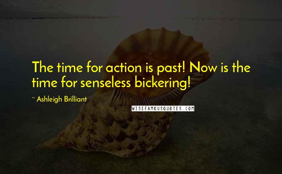 Ashleigh Brilliant Quotes: The time for action is past! Now is the time for senseless bickering!