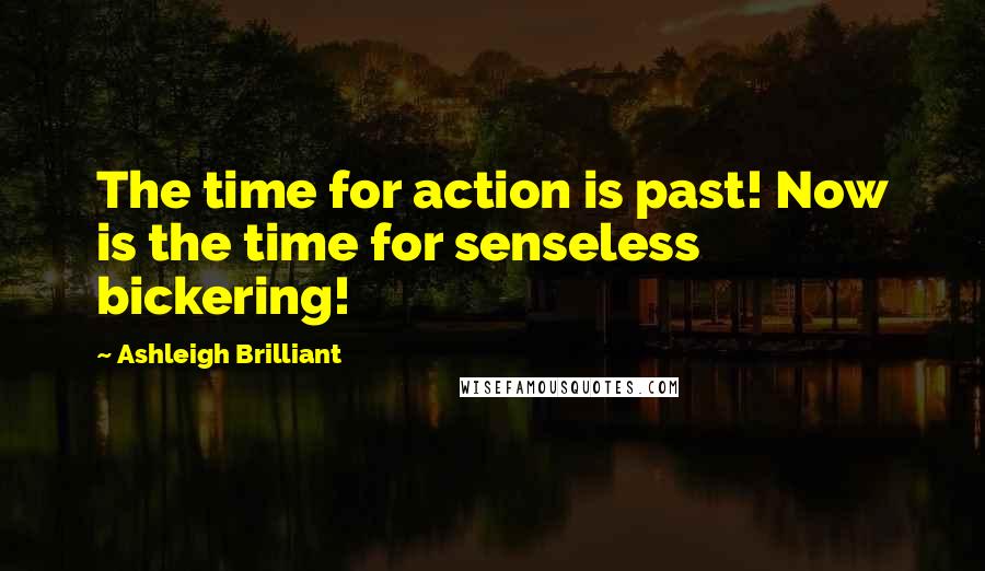 Ashleigh Brilliant Quotes: The time for action is past! Now is the time for senseless bickering!