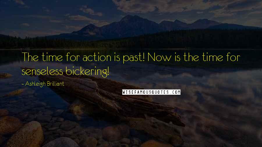 Ashleigh Brilliant Quotes: The time for action is past! Now is the time for senseless bickering!