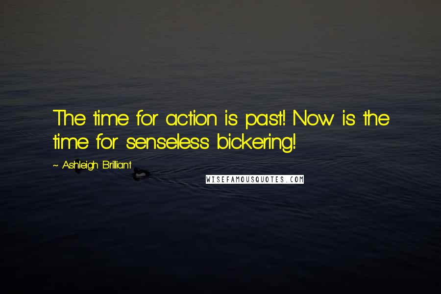 Ashleigh Brilliant Quotes: The time for action is past! Now is the time for senseless bickering!