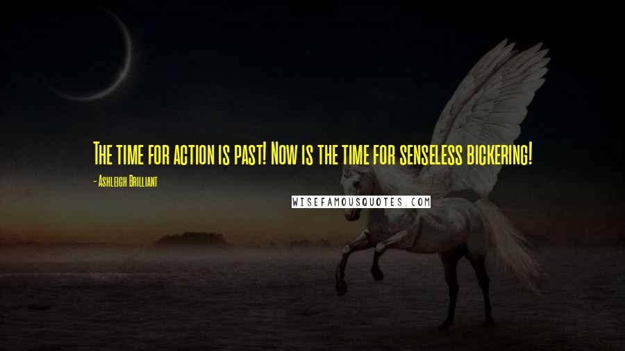Ashleigh Brilliant Quotes: The time for action is past! Now is the time for senseless bickering!