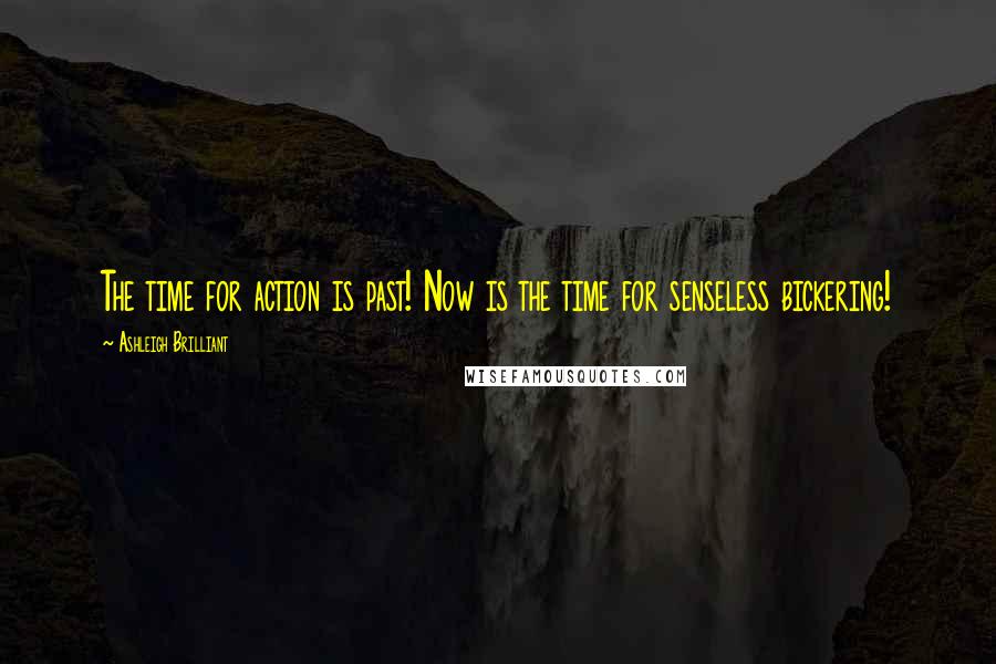 Ashleigh Brilliant Quotes: The time for action is past! Now is the time for senseless bickering!