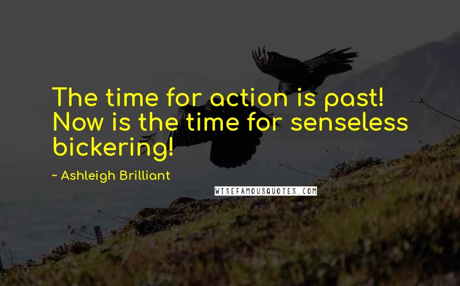 Ashleigh Brilliant Quotes: The time for action is past! Now is the time for senseless bickering!