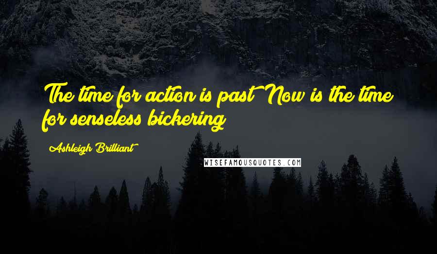 Ashleigh Brilliant Quotes: The time for action is past! Now is the time for senseless bickering!