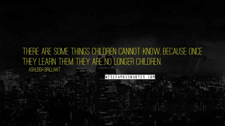 Ashleigh Brilliant Quotes: There are some things children cannot know, because once they learn them they are no longer children.