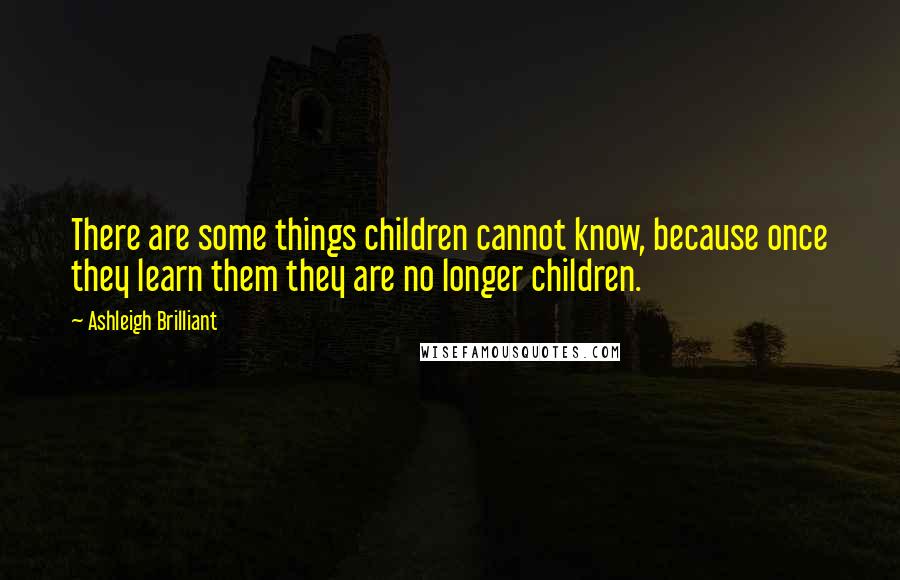 Ashleigh Brilliant Quotes: There are some things children cannot know, because once they learn them they are no longer children.
