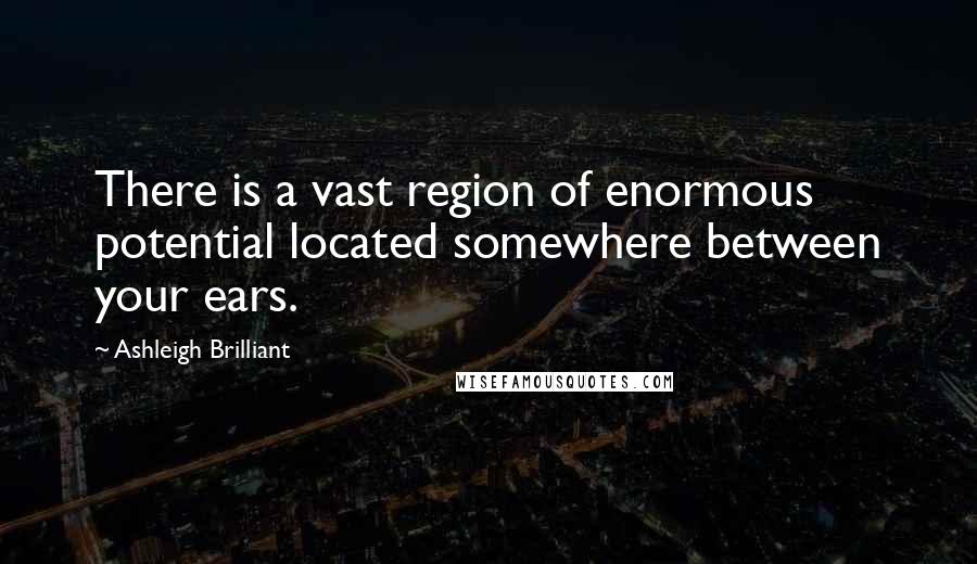 Ashleigh Brilliant Quotes: There is a vast region of enormous potential located somewhere between your ears.