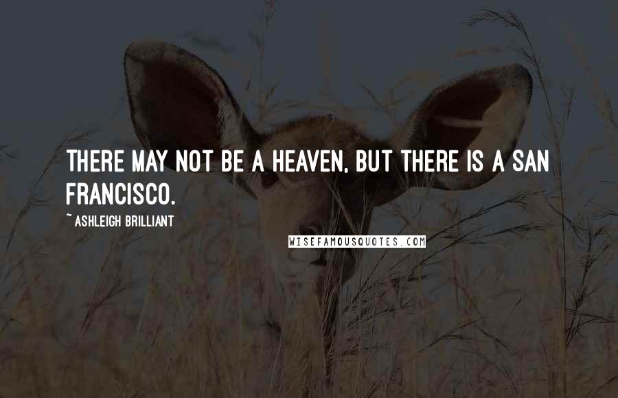 Ashleigh Brilliant Quotes: There may not be a Heaven, but there is a San Francisco.