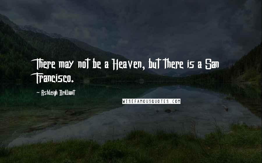 Ashleigh Brilliant Quotes: There may not be a Heaven, but there is a San Francisco.