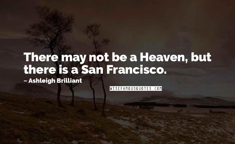 Ashleigh Brilliant Quotes: There may not be a Heaven, but there is a San Francisco.