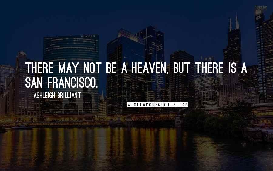 Ashleigh Brilliant Quotes: There may not be a Heaven, but there is a San Francisco.