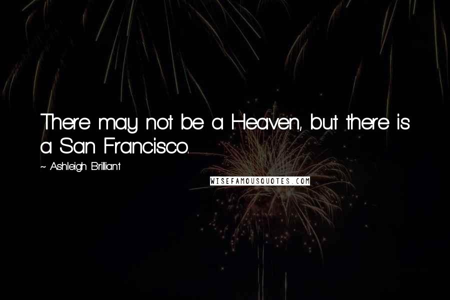 Ashleigh Brilliant Quotes: There may not be a Heaven, but there is a San Francisco.