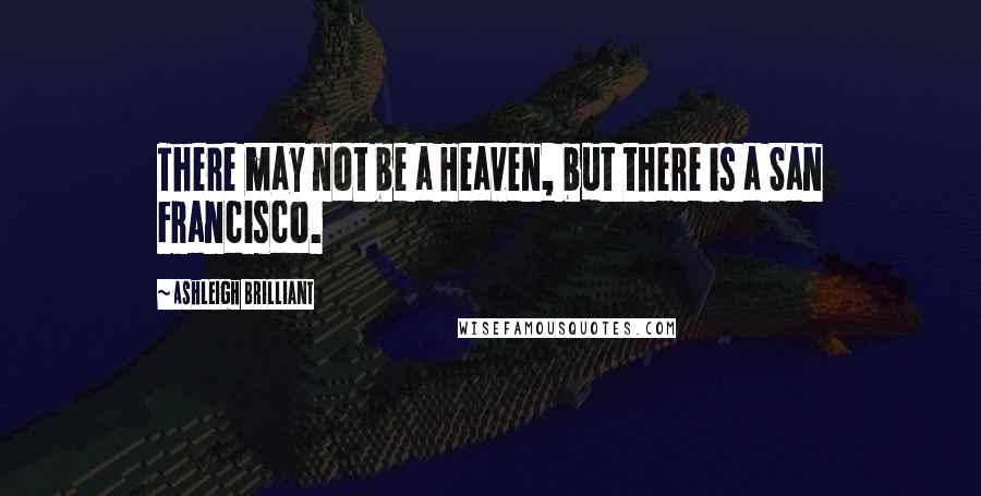 Ashleigh Brilliant Quotes: There may not be a Heaven, but there is a San Francisco.