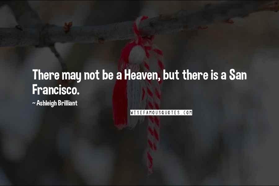 Ashleigh Brilliant Quotes: There may not be a Heaven, but there is a San Francisco.