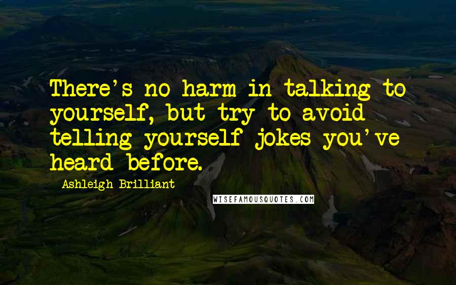 Ashleigh Brilliant Quotes: There's no harm in talking to yourself, but try to avoid telling yourself jokes you've heard before.