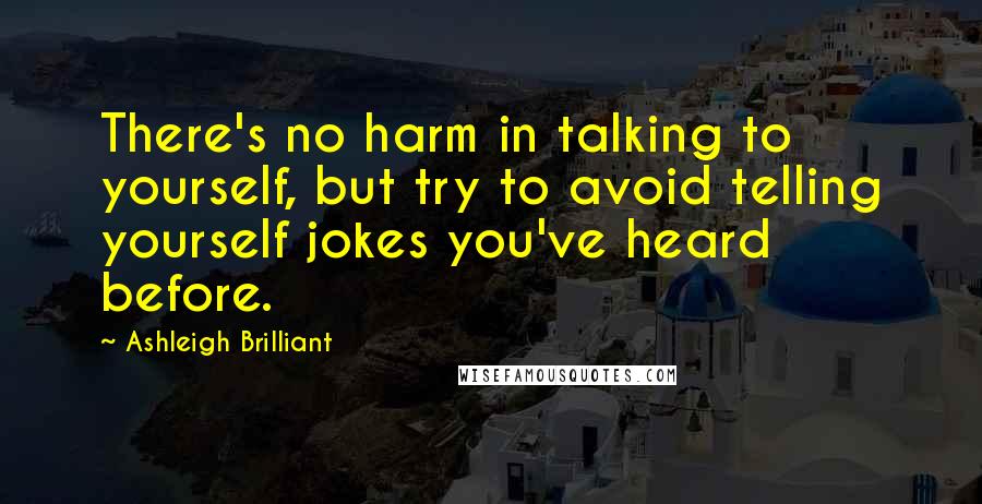 Ashleigh Brilliant Quotes: There's no harm in talking to yourself, but try to avoid telling yourself jokes you've heard before.
