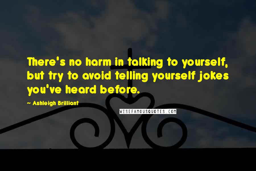Ashleigh Brilliant Quotes: There's no harm in talking to yourself, but try to avoid telling yourself jokes you've heard before.