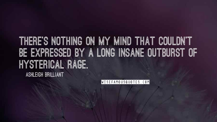 Ashleigh Brilliant Quotes: There's nothing on my mind that couldn't be expressed by a long insane outburst of hysterical rage.