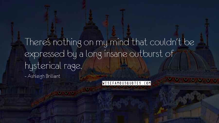 Ashleigh Brilliant Quotes: There's nothing on my mind that couldn't be expressed by a long insane outburst of hysterical rage.