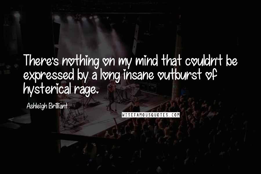 Ashleigh Brilliant Quotes: There's nothing on my mind that couldn't be expressed by a long insane outburst of hysterical rage.