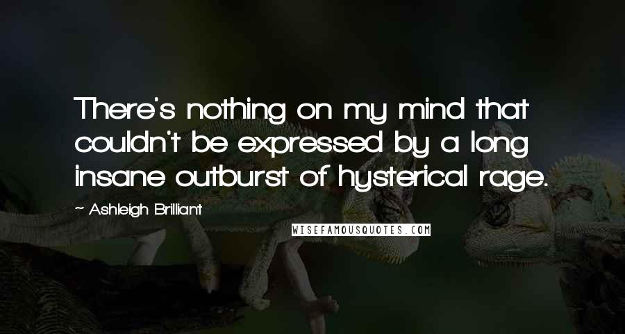 Ashleigh Brilliant Quotes: There's nothing on my mind that couldn't be expressed by a long insane outburst of hysterical rage.