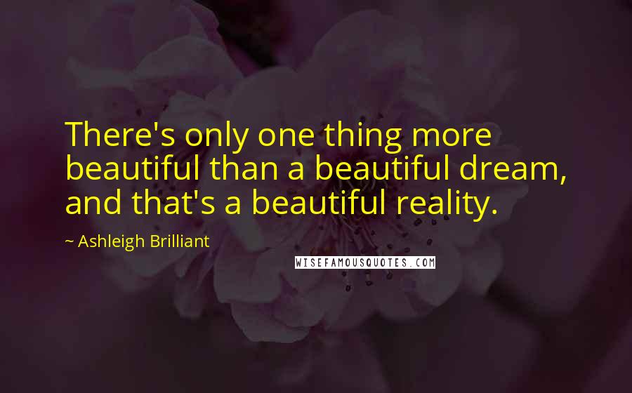 Ashleigh Brilliant Quotes: There's only one thing more beautiful than a beautiful dream, and that's a beautiful reality.