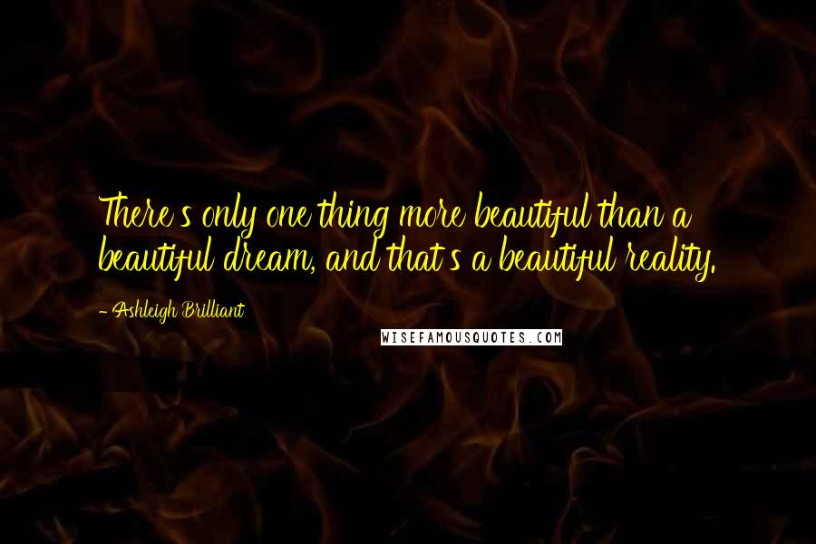 Ashleigh Brilliant Quotes: There's only one thing more beautiful than a beautiful dream, and that's a beautiful reality.