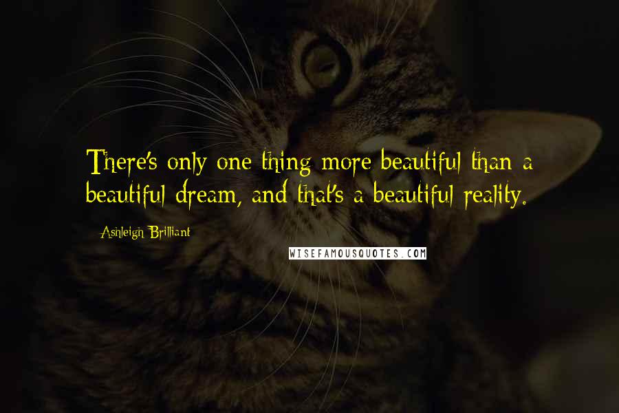 Ashleigh Brilliant Quotes: There's only one thing more beautiful than a beautiful dream, and that's a beautiful reality.