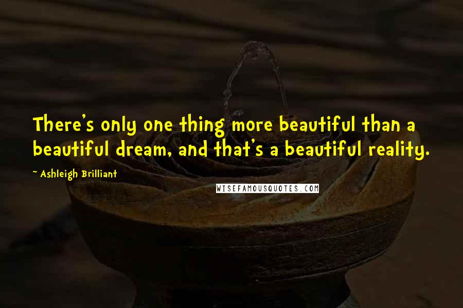 Ashleigh Brilliant Quotes: There's only one thing more beautiful than a beautiful dream, and that's a beautiful reality.