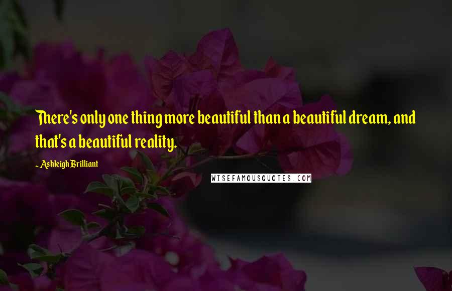 Ashleigh Brilliant Quotes: There's only one thing more beautiful than a beautiful dream, and that's a beautiful reality.