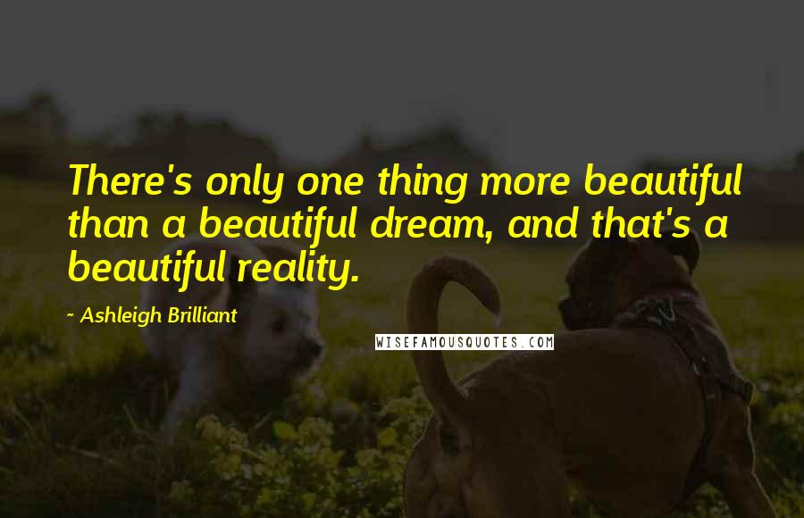 Ashleigh Brilliant Quotes: There's only one thing more beautiful than a beautiful dream, and that's a beautiful reality.