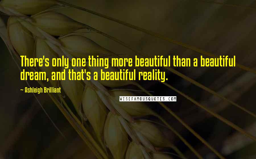 Ashleigh Brilliant Quotes: There's only one thing more beautiful than a beautiful dream, and that's a beautiful reality.