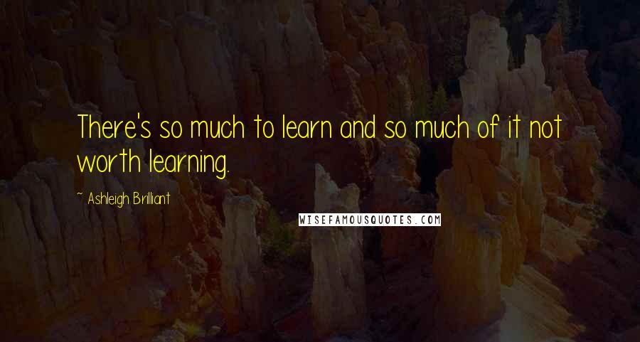 Ashleigh Brilliant Quotes: There's so much to learn and so much of it not worth learning.